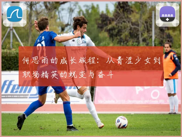 何思雨的成长旅程：从青涩少女到职场精英的蜕变与奋斗