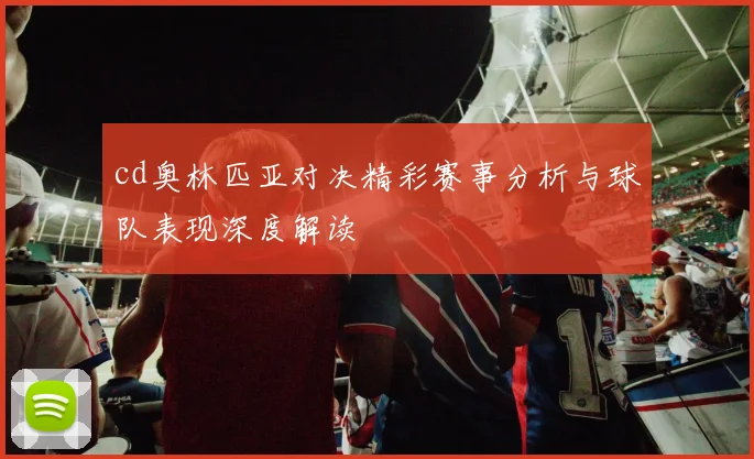 cd奥林匹亚对决精彩赛事分析与球队表现深度解读