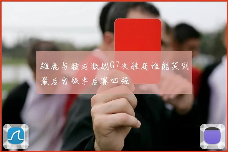 雄鹿与猛龙激战G7决胜局谁能笑到最后晋级季后赛四强