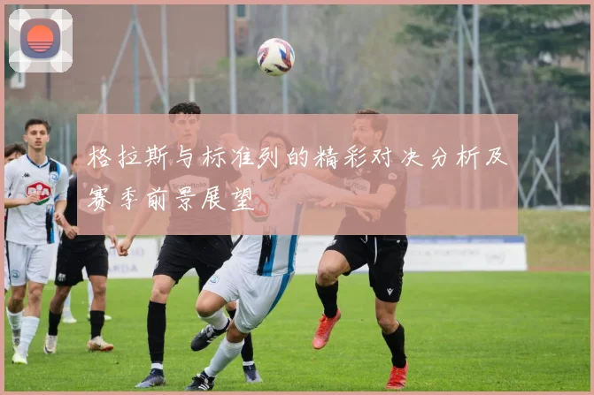 格拉斯与标准列的精彩对决分析及赛季前景展望