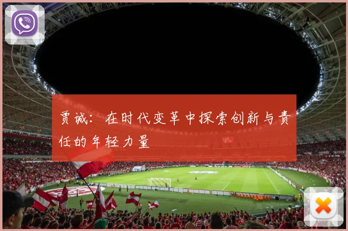 贾诚：在时代变革中探索创新与责任的年轻力量