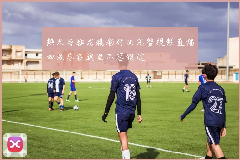 热火与猛龙精彩对决完整视频直播回放尽在这里不容错过