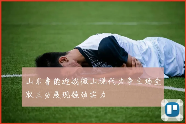 山东鲁能迎战微山现代力争主场全取三分展现强劲实力