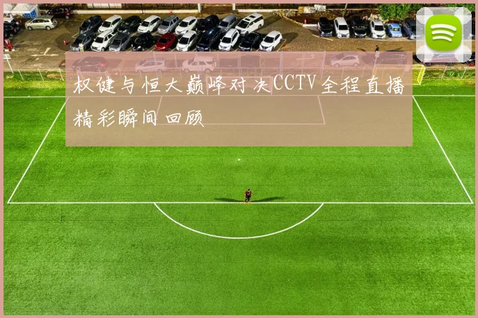 权健与恒大巅峰对决CCTV全程直播精彩瞬间回顾