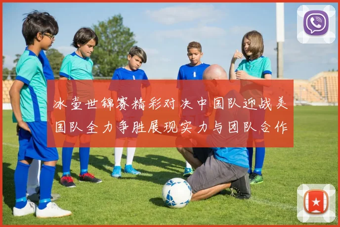 冰壶世锦赛精彩对决中国队迎战美国队全力争胜展现实力与团队合作精神