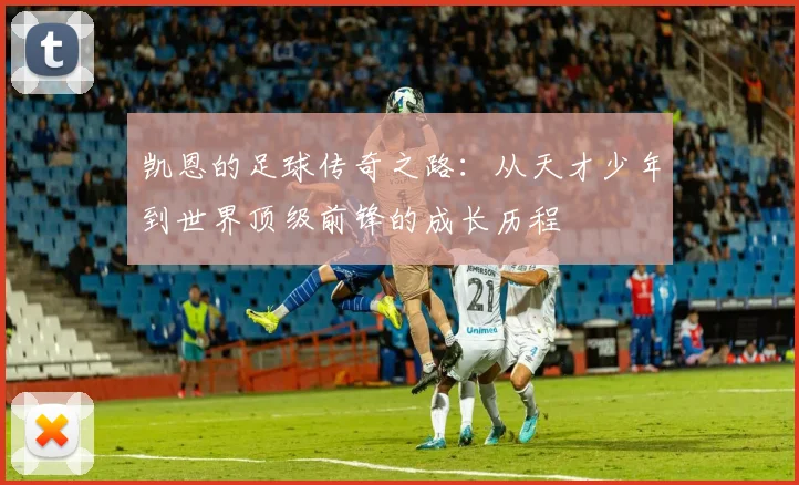 凯恩的足球传奇之路：从天才少年到世界顶级前锋的成长历程
