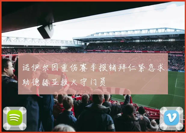 诺伊尔因重伤赛季报销拜仁紧急求助德赫亚救火守门员