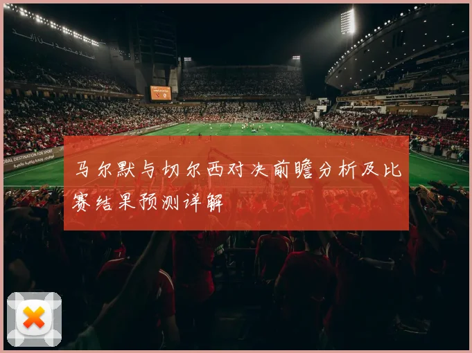 马尔默与切尔西对决前瞻分析及比赛结果预测详解