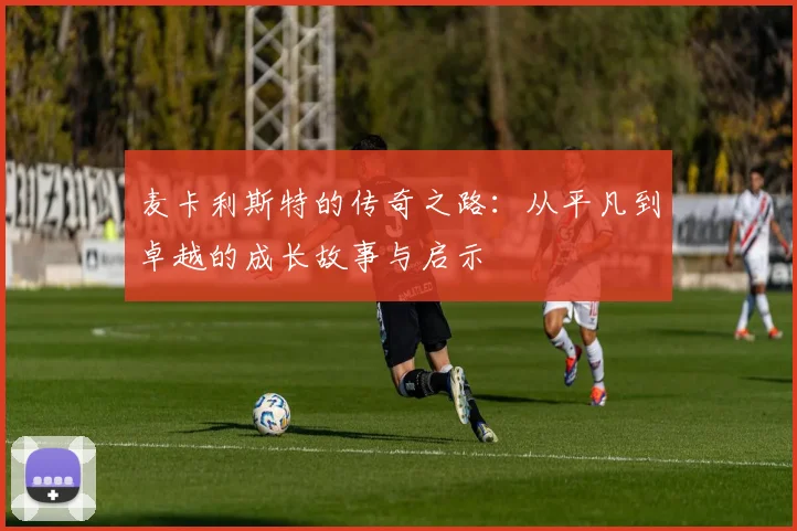 麦卡利斯特的传奇之路：从平凡到卓越的成长故事与启示