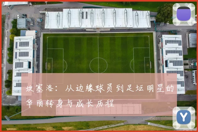 坎塞洛：从边缘球员到足坛明星的华丽转身与成长历程