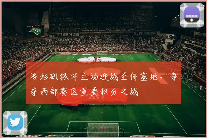 洛杉矶银河主场迎战圣何塞地，争夺西部赛区重要积分之战