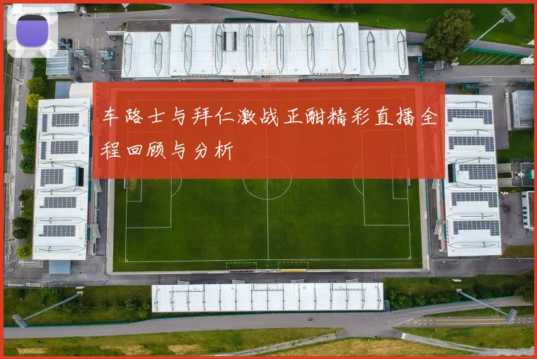 车路士与拜仁激战正酣精彩直播全程回顾与分析