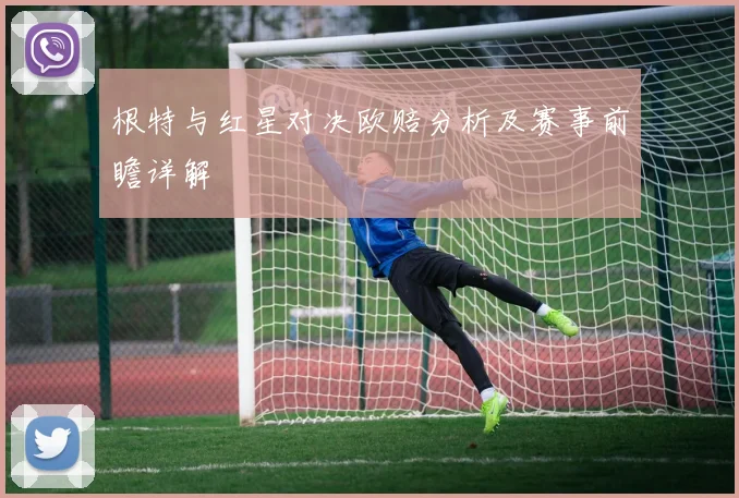 根特与红星对决欧赔分析及赛事前瞻详解