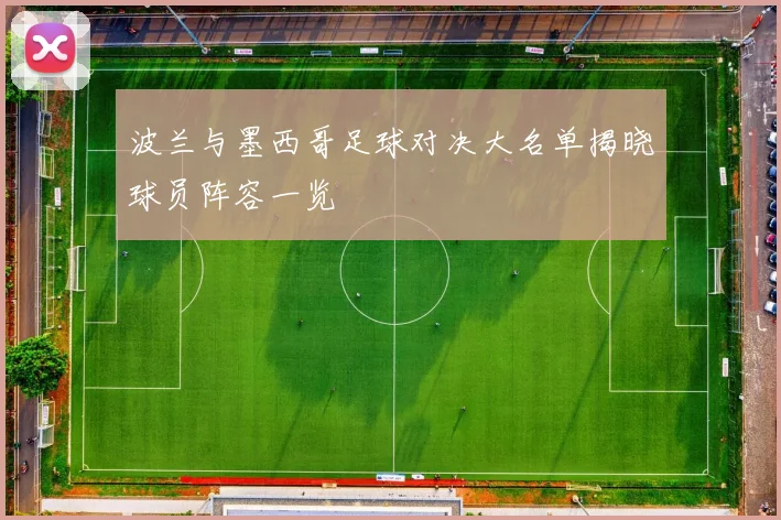 波兰与墨西哥足球对决大名单揭晓球员阵容一览