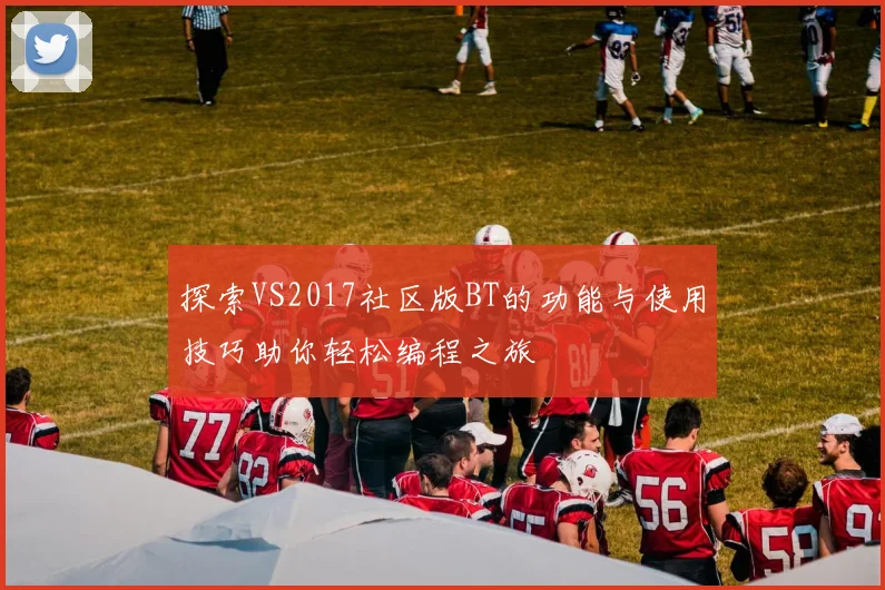 探索VS2017社区版BT的功能与使用技巧助你轻松编程之旅