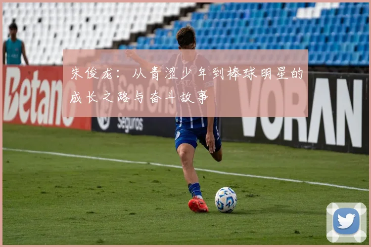 朱俊龙：从青涩少年到棒球明星的成长之路与奋斗故事