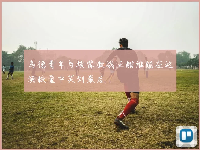乌德青年与埃蒙激战正酣谁能在这场较量中笑到最后