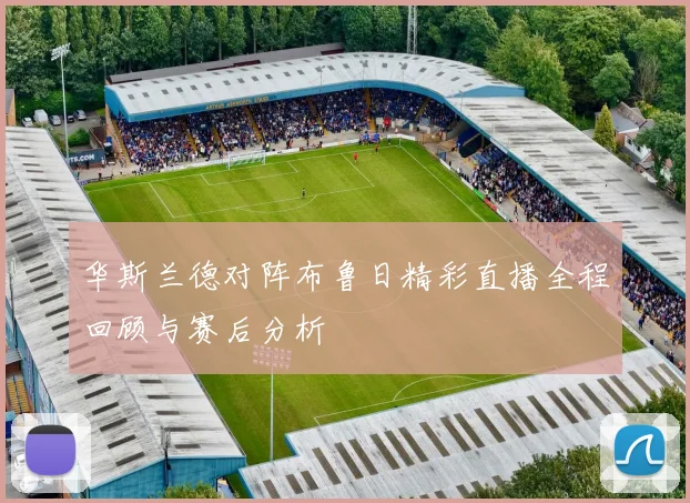 华斯兰德对阵布鲁日精彩直播全程回顾与赛后分析