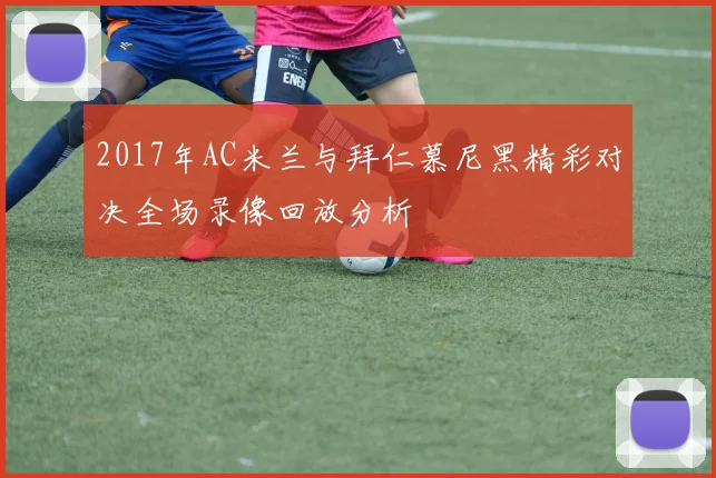 2017年AC米兰与拜仁慕尼黑精彩对决全场录像回放分析