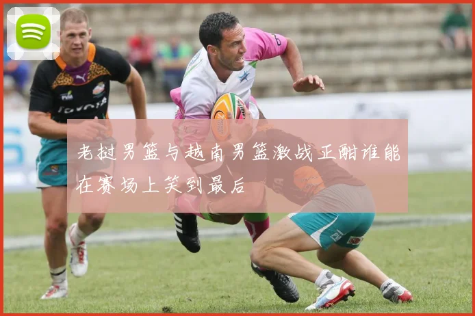 老挝男篮与越南男篮激战正酣谁能在赛场上笑到最后