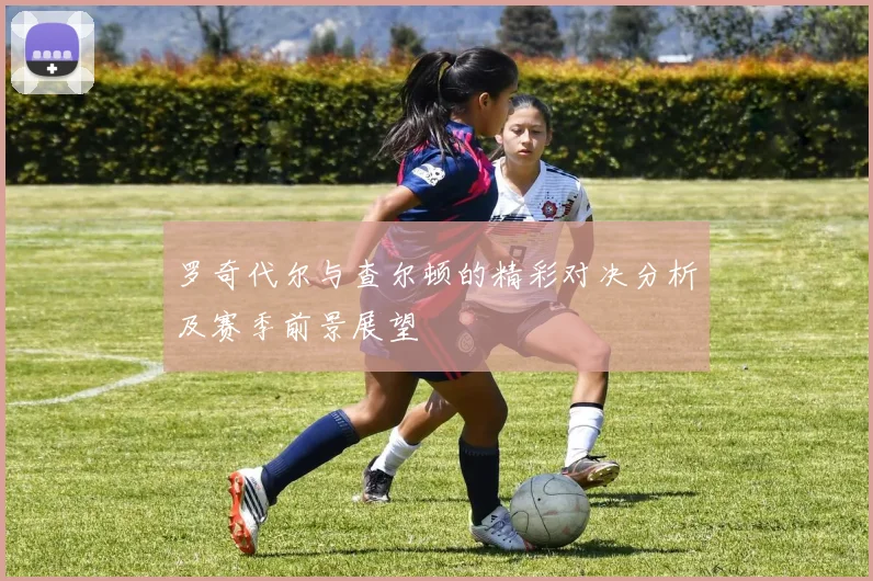 罗奇代尔与查尔顿的精彩对决分析及赛季前景展望