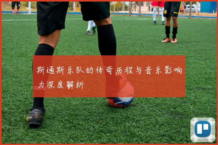 斯通斯乐队的传奇历程与音乐影响力深度解析