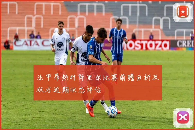 法甲昂热对阵里尔比赛前瞻分析及双方近期状态评估