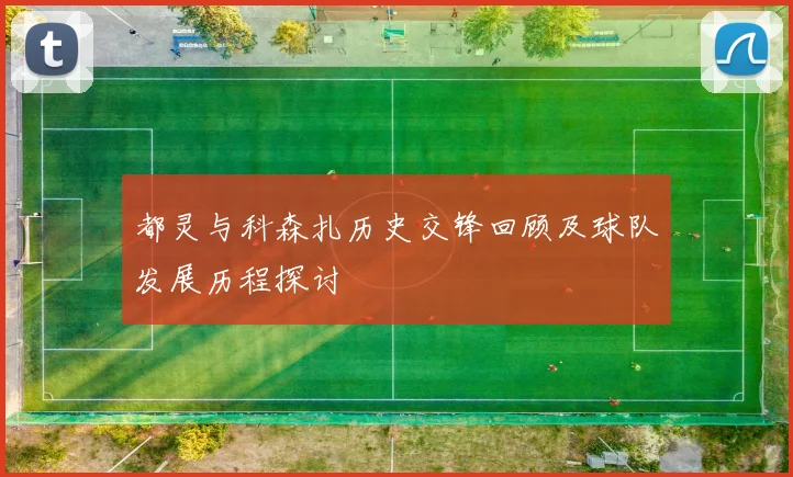 都灵与科森扎历史交锋回顾及球队发展历程探讨