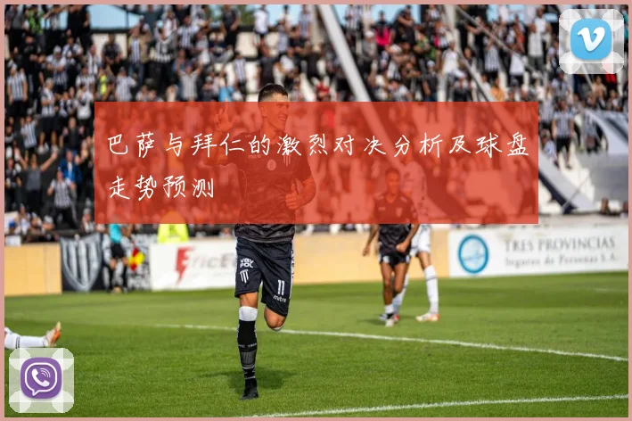 巴萨与拜仁的激烈对决分析及球盘走势预测