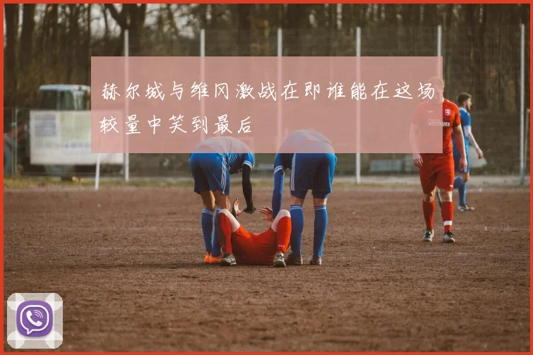 赫尔城与维冈激战在即谁能在这场较量中笑到最后