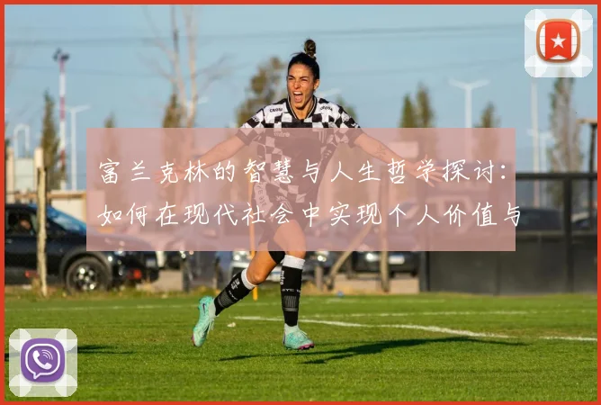 富兰克林的智慧与人生哲学探讨：如何在现代社会中实现个人价值与成功
